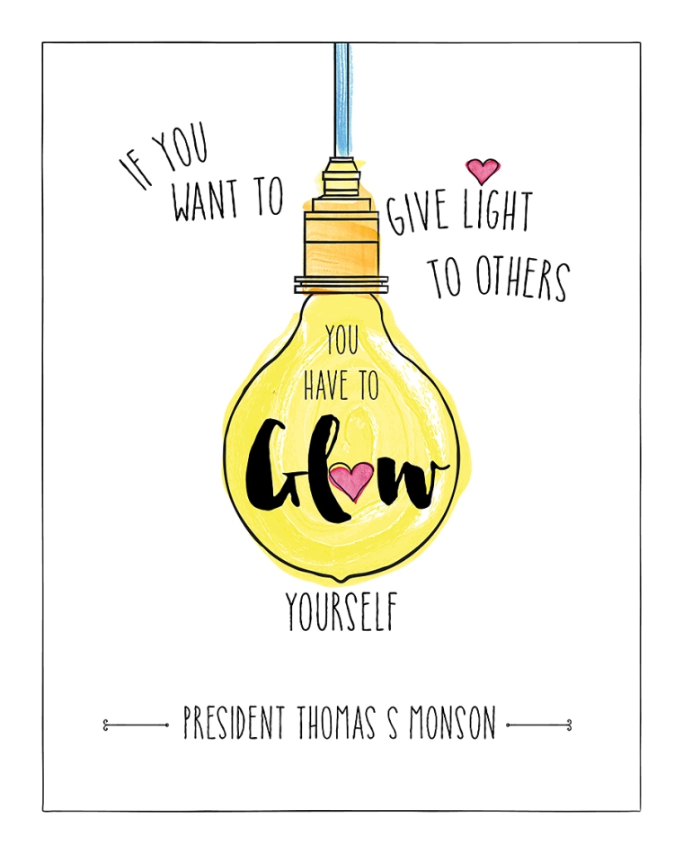 If you want to give light to others you have to glow yourself. President Thomas S. Monson.